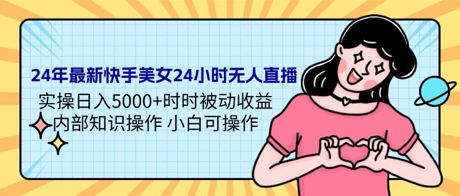（9481期）24年最新快手美女24小时无人直播 实操日入5000+时时被动收益 内部知识操…-问小徐资源库