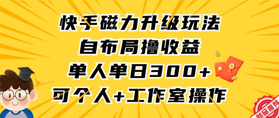 （9368期）快手磁力升级玩法，自布局撸收益，单人单日300+，个人工作室均可操作-问小徐资源库