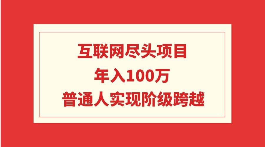 （9250期）互联网尽头项目：年入100W，普通人实现阶级跨越-问小徐资源库
