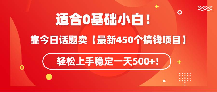 （9268期）适合0基础小白！靠今日话题卖【最新450个搞钱方法】轻松上手稳定一天500+！-问小徐资源库