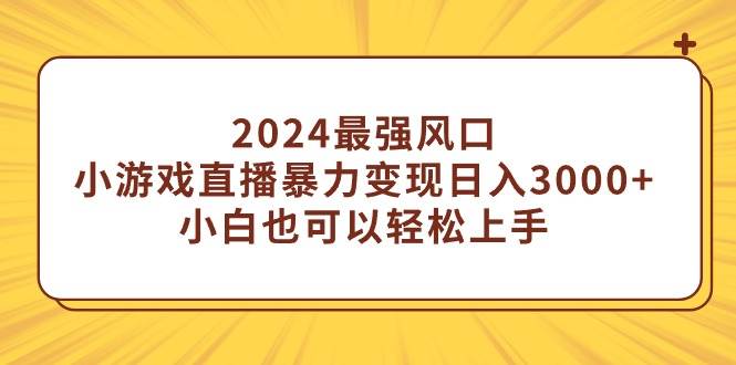（9342期）2024最强风口，小游戏直播暴力变现日入3000+小白也可以轻松上手-问小徐资源库