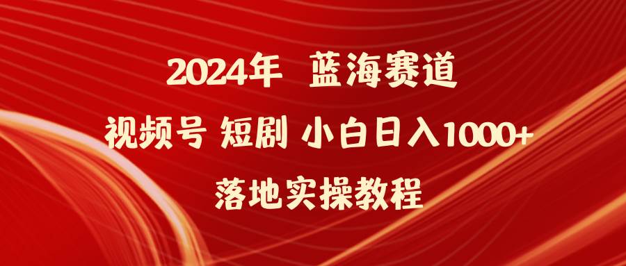 （9634期）2024年蓝海赛道视频号短剧 小白日入1000+落地实操教程-问小徐资源库