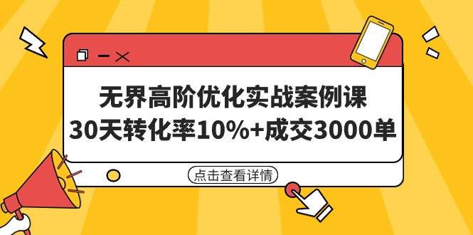 （9409期）无界高阶优化实战案例课，30天转化率10%+成交3000单（8节课）-问小徐资源库