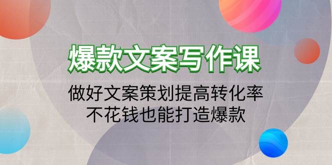 （9508期）爆款文案写作课：做好文案策划提高转化率，不花钱也能打造爆款（19节课）-问小徐资源库