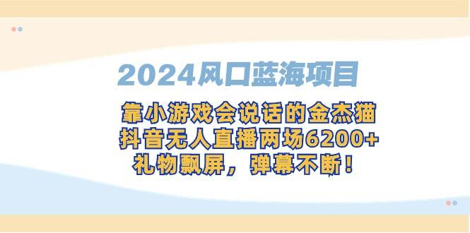 （9205期）2024风口蓝海项目，靠小游戏会说话的金杰猫，抖音无人直播两场6200+，礼…-问小徐资源库