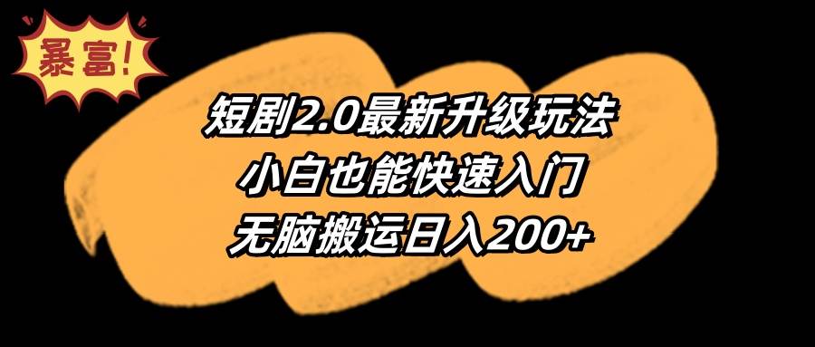 （9375期）短剧2.0最新升级玩法，小白也能快速入门，无脑搬运日入200+-问小徐资源库