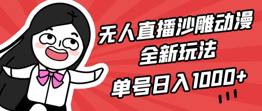 （9521期）无人直播沙雕动漫全新玩法，单号日入1000+，小白可做，详细教程-问小徐资源库