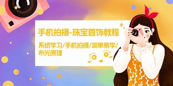 （9393期）手机拍摄-珠宝首饰教程，系统学习/手机拍摄/简单易学/布光原理-38节无水印-问小徐资源库