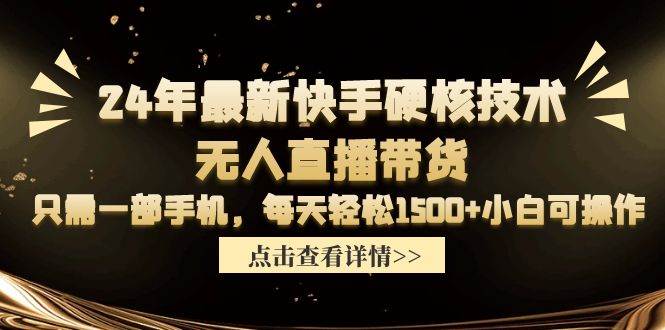 （9779期）24年最新快手硬核技术无人直播带货，只需一部手机 每天轻松1500+小白可操作-问小徐资源库