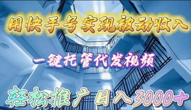 （9860期）用快手号实现被动收入，一键托管代发视频，轻松推广日入3000+-问小徐资源库