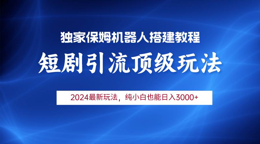 （9780期）2024短剧引流机器人玩法，小白月入3000+-问小徐资源库