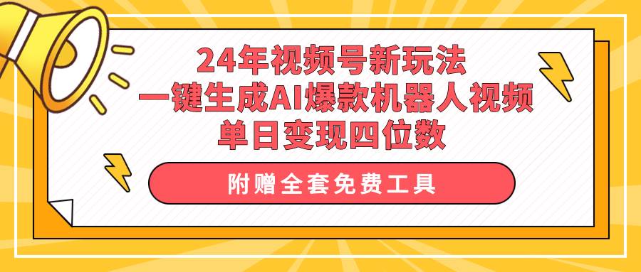 （10024期）24年视频号新玩法 一键生成AI爆款机器人视频，单日轻松变现四位数-问小徐资源库