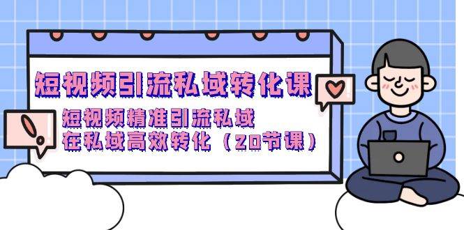（9926期）短视频引流 私域转化课，短视频精准引流私域，在私域高效转化（20节课）-问小徐资源库