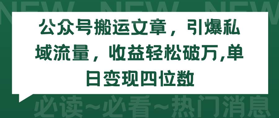 （9795期）公众号搬运文章，引爆私域流量，收益轻松破万，单日变现四位数-问小徐资源库
