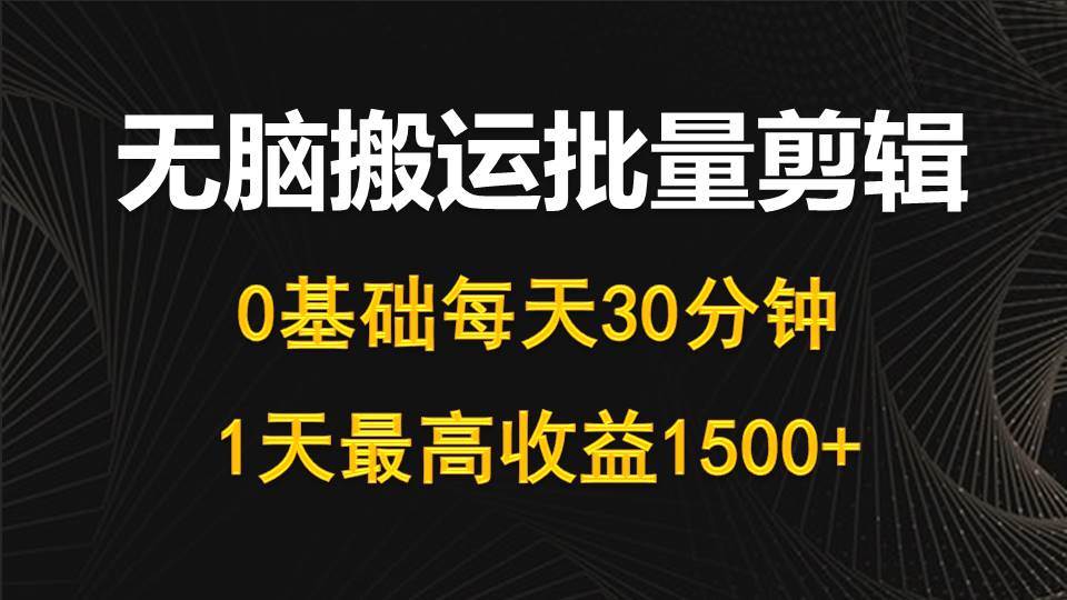 （10008期）每天30分钟，0基础无脑搬运批量剪辑，1天最高收益1500+-问小徐资源库