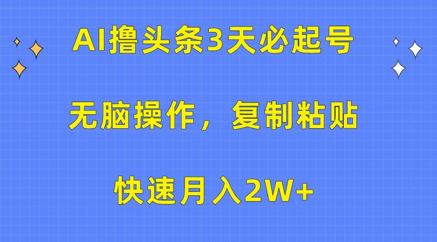 （10043期）AI撸头条3天必起号，无脑操作3分钟1条，复制粘贴快速月入2W+-问小徐资源库