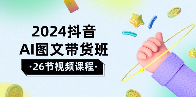 （10188期）2024抖音AI图文带货班：在这个赛道上  乘风破浪 拿到好效果（26节课）-问小徐资源库