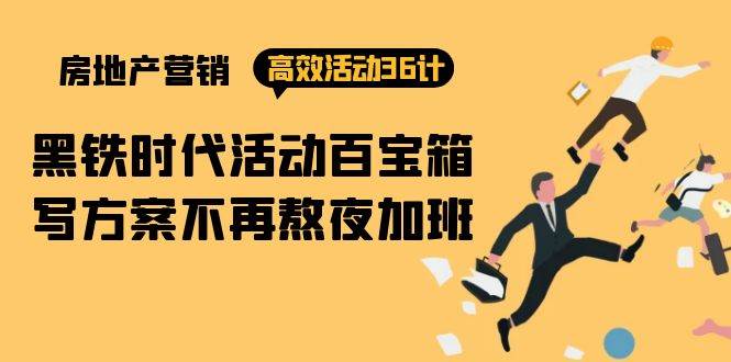 （9966期）房产营销高效活动36计：黑铁时代 活动百宝箱，写方案不再熬夜加班-问小徐资源库