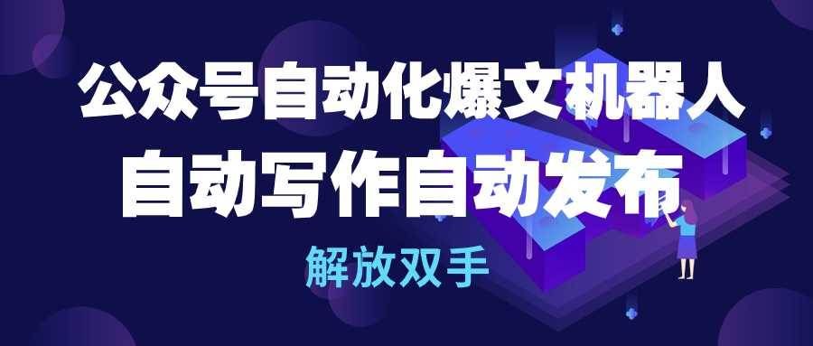 （10069期）公众号流量主自动化爆文机器人，自动写作自动发布，解放双手-问小徐资源库