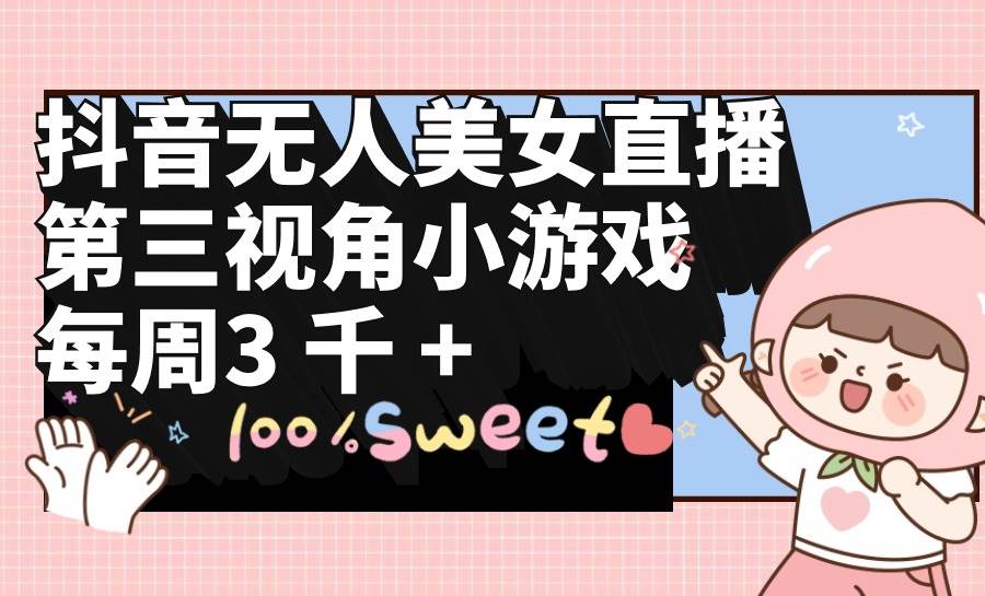 （9796期）抖音无人美女直播，第三视角小游戏，每周收益3000+-问小徐资源库