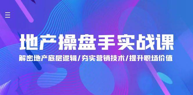 （9960期）地产 操盘手实战课：解密地产底层逻辑/夯实营销技术/提升职场价值（24节）-问小徐资源库