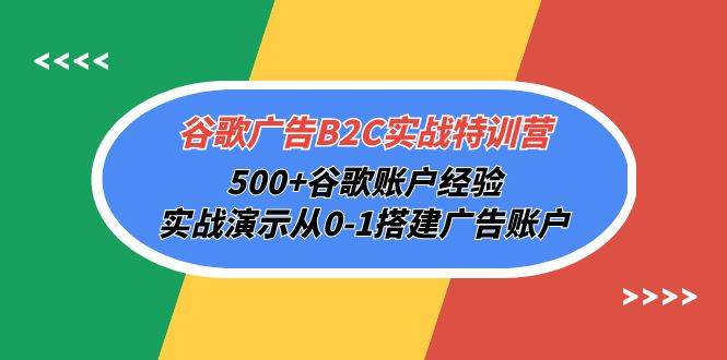 （10096期）谷歌广告B2C实战特训营，500+谷歌账户经验，实战演示从0-1搭建广告账户-问小徐资源库