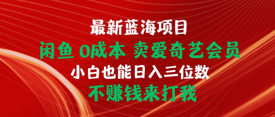 （10117期）最新蓝海项目 闲鱼0成本 卖爱奇艺会员 小白也能入三位数 不赚钱来打我-问小徐资源库