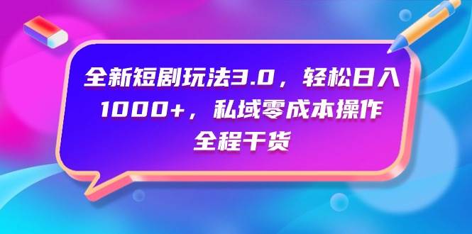 （9794期）全新短剧玩法3.0，轻松日入1000+，私域零成本操作，全程干货-问小徐资源库