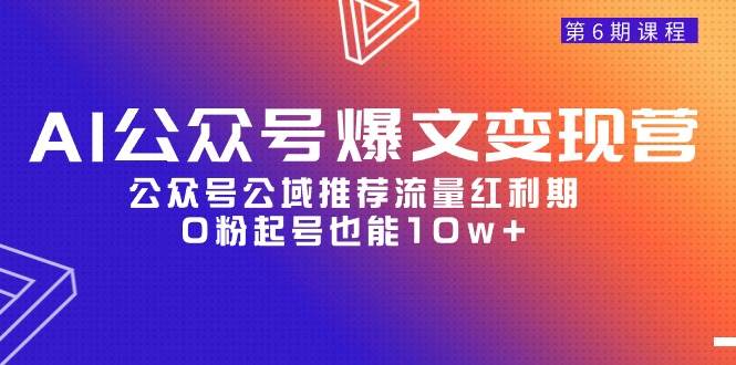 （9824期）AI公众号爆文-变现营06期，公众号公域推荐流量红利期，0粉起号也能10w+-问小徐资源库