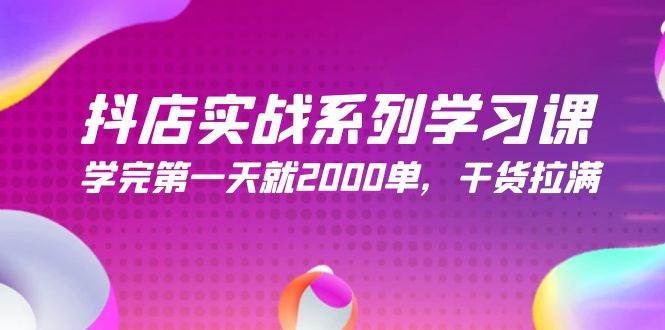（9815期）抖店实战系列学习课，学完第一天就2000单，干货拉满（245节课）-问小徐资源库