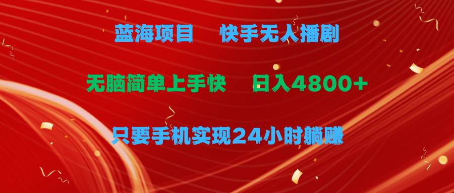 （9937期）蓝海项目，快手无人播剧，一天收益4800+，手机也能实现24小时躺赚，无脑…-问小徐资源库