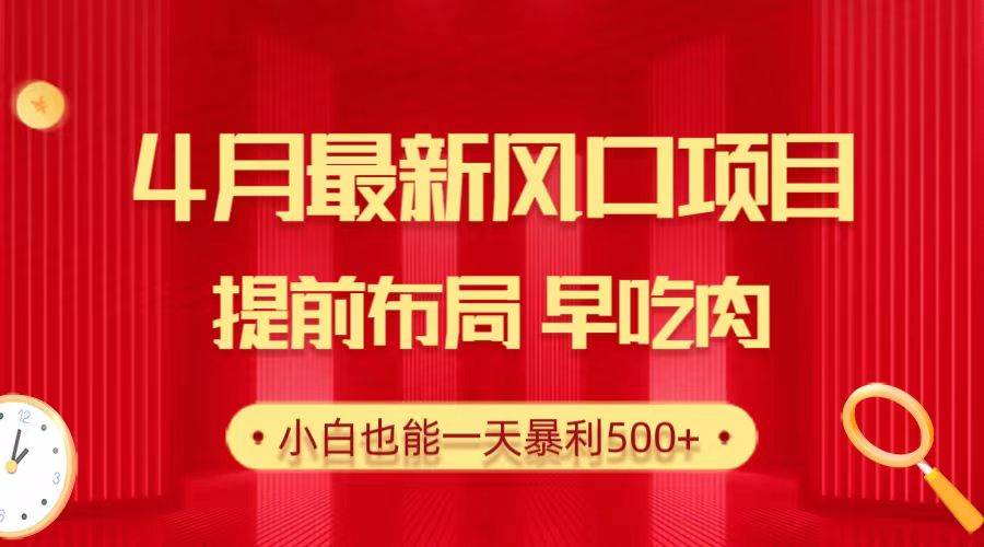 （10137期）28.4月最新风口项目，提前布局早吃肉，小白也能一天暴利500+-问小徐资源库