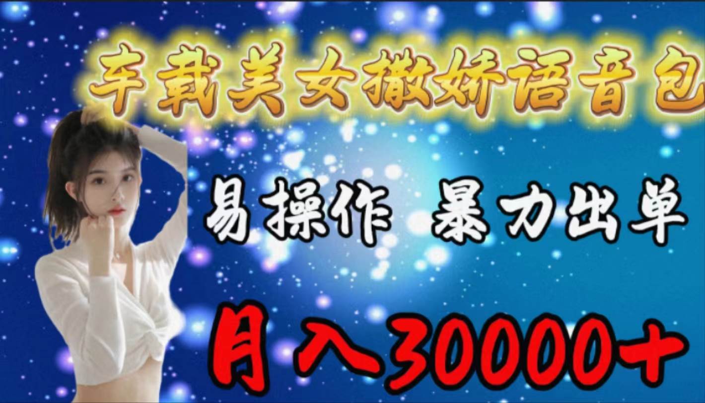 （9710期）车载女生撒娇语音包，易操作，暴力出单，月入30000+-问小徐资源库