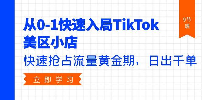 （9963期）从0-1快速入局TikTok美区小店，快速抢占流量黄金期，日出千单（9节课）-问小徐资源库