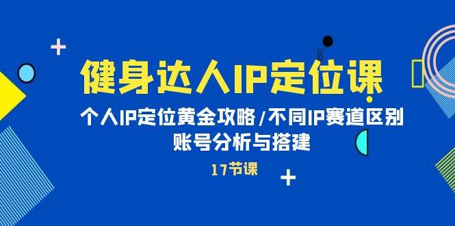 （10084期）健身达人IP定位课：个人IP定位黄金攻略/不同IP赛道区别/账号分析与搭建-问小徐资源库