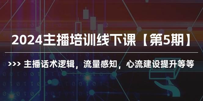 （10161期）2024主播培训线下课【第5期】主播话术逻辑，流量感知，心流建设提升等等-问小徐资源库