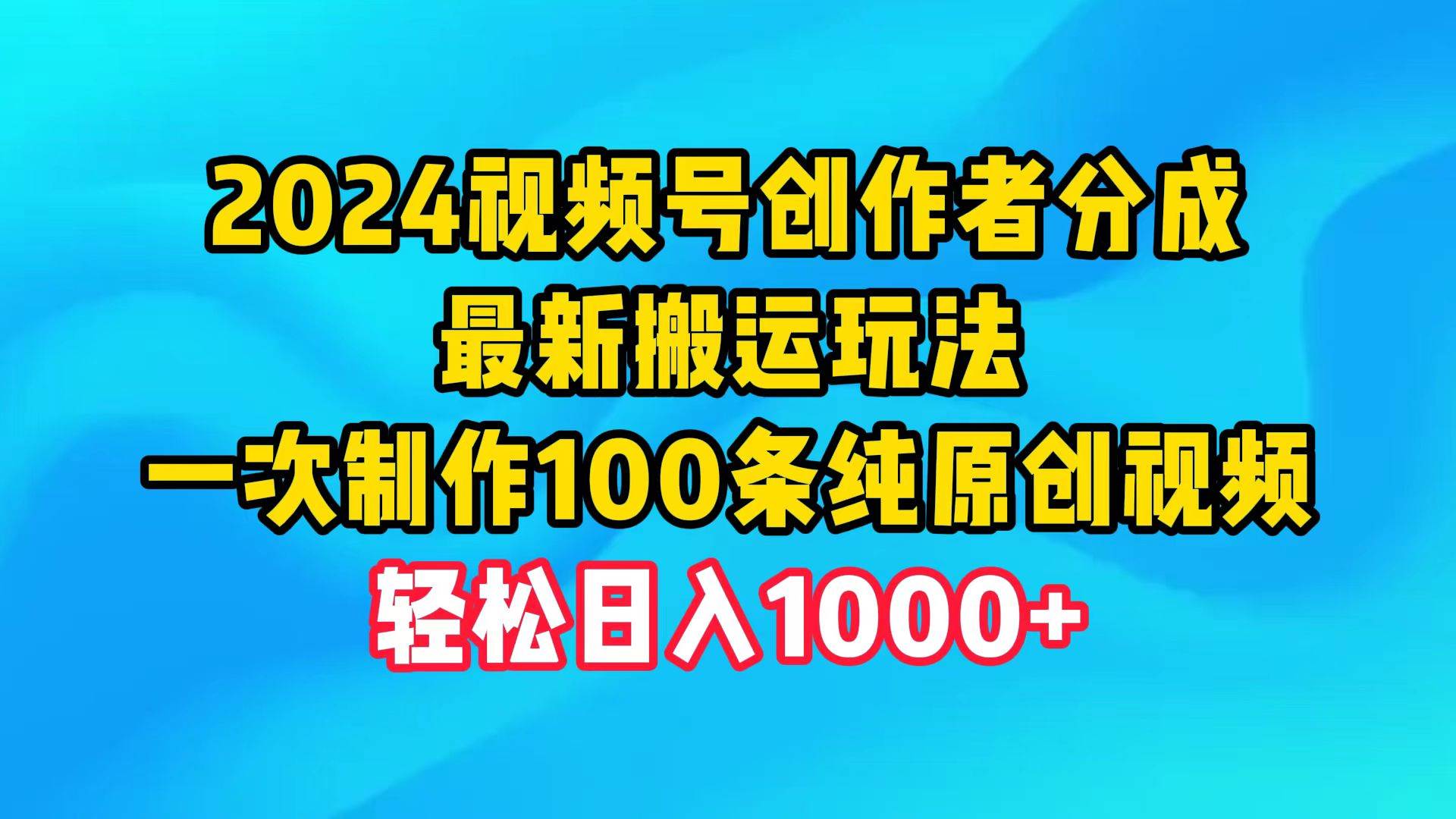 （9989期）2024视频号创作者分成，最新搬运玩法，一次制作100条纯原创视频，日入1000+-问小徐资源库