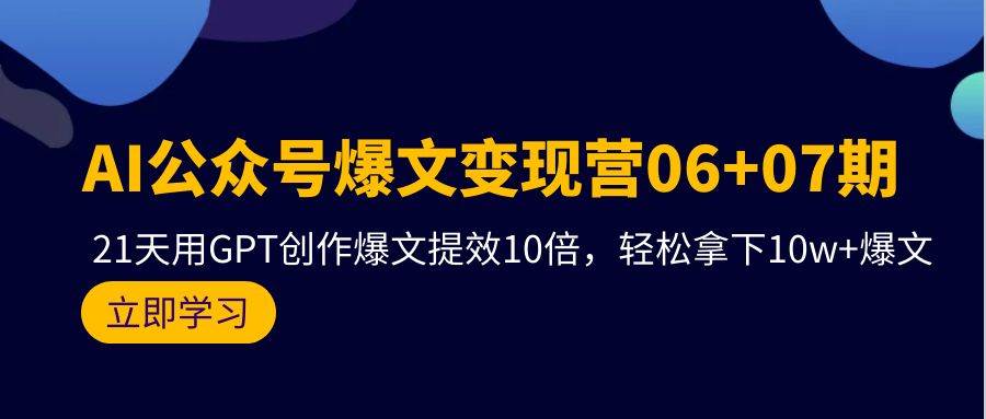 （9839期）AI公众号爆文变现营06+07期，21天用GPT创作爆文提效10倍，轻松拿下10w+爆文-问小徐资源库