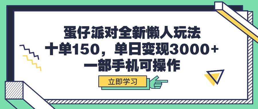 （9766期）蛋仔派对全新懒人玩法，十单150，单日变现3000+，一部手机可操作-问小徐资源库
