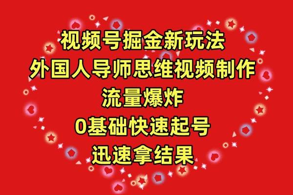 （9877期）视频号掘金新玩法，外国人导师思维视频制作，流量爆炸，0其础快速起号，…-问小徐资源库