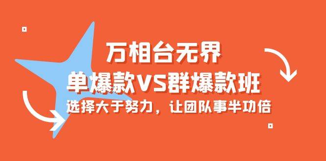 （10065期）万相台无界-单爆款VS群爆款班：选择大于努力，让团队事半功倍（16节课）-问小徐资源库