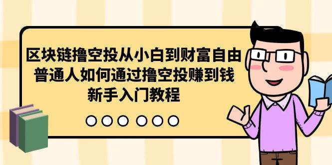 （10098期）区块链撸空投从小白到财富自由，普通人如何通过撸空投赚钱，新手入门教程-问小徐资源库