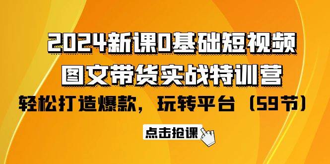 （9911期）2024新课0基础短视频+图文带货实战特训营：玩转平台，轻松打造爆款（59节）-问小徐资源库