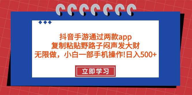 （9912期）抖音手游通过两款app，复制粘贴野路子闷声发大财，无限做 一部手机日入500+-问小徐资源库