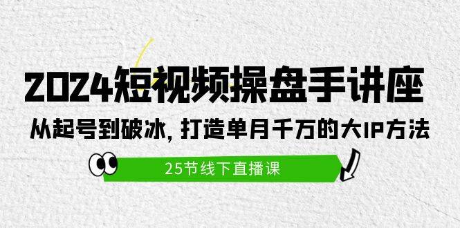 （9970期）2024短视频操盘手讲座：从起号到破冰，打造单月千万的大IP方法（25节）-问小徐资源库