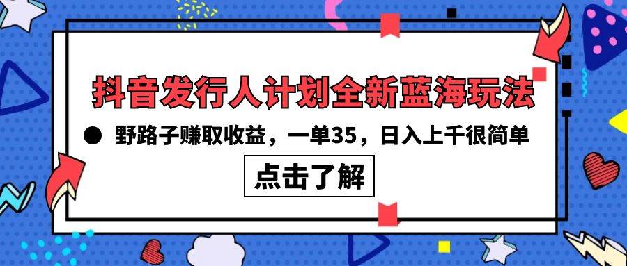 （10067期）抖音发行人计划全新蓝海玩法，野路子赚取收益，一单35，日入上千很简单!-问小徐资源库