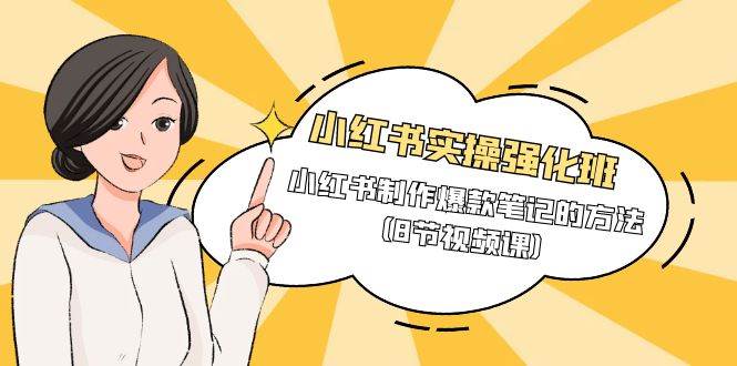 （9755期）小红书实操强化班，小红书制作爆款笔记的方法（8节视频课）-问小徐资源库