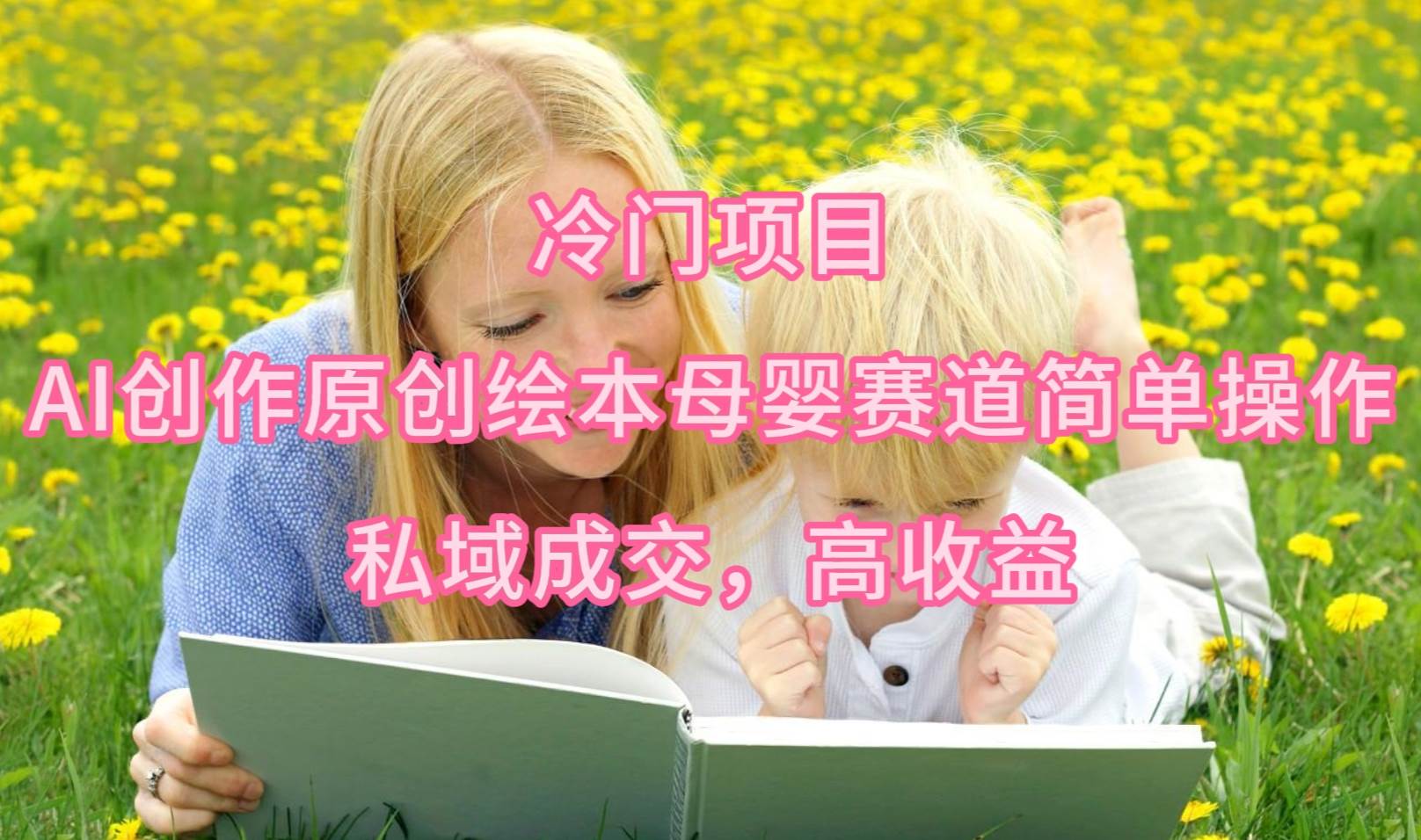 （9726期）冷门项目，AI创作原创绘本母婴赛道简单操作，私域成交，高收益-问小徐资源库