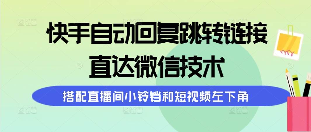 （9808期）快手自动回复跳转链接，直达微信技术，搭配直播间小铃铛和短视频左下角-问小徐资源库
