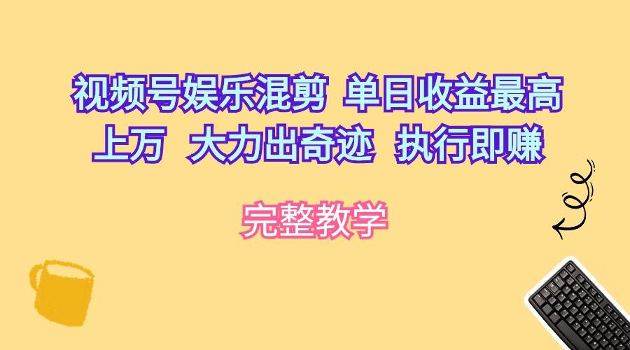（10122期）视频号娱乐混剪  单日收益最高上万   大力出奇迹   执行即赚-问小徐资源库